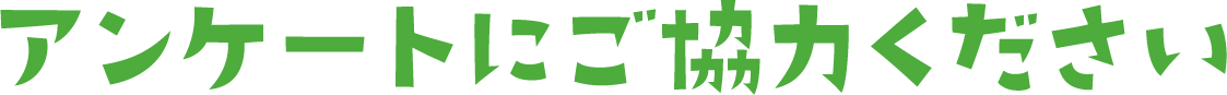 アンケートにご協力ください
